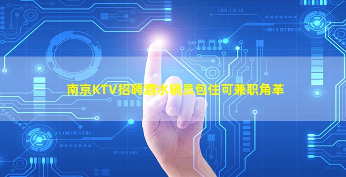 南京KTV招聘酒水销员包住可兼职角革